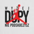 Koszulka Wyżej D*py Nie Podskoczysz