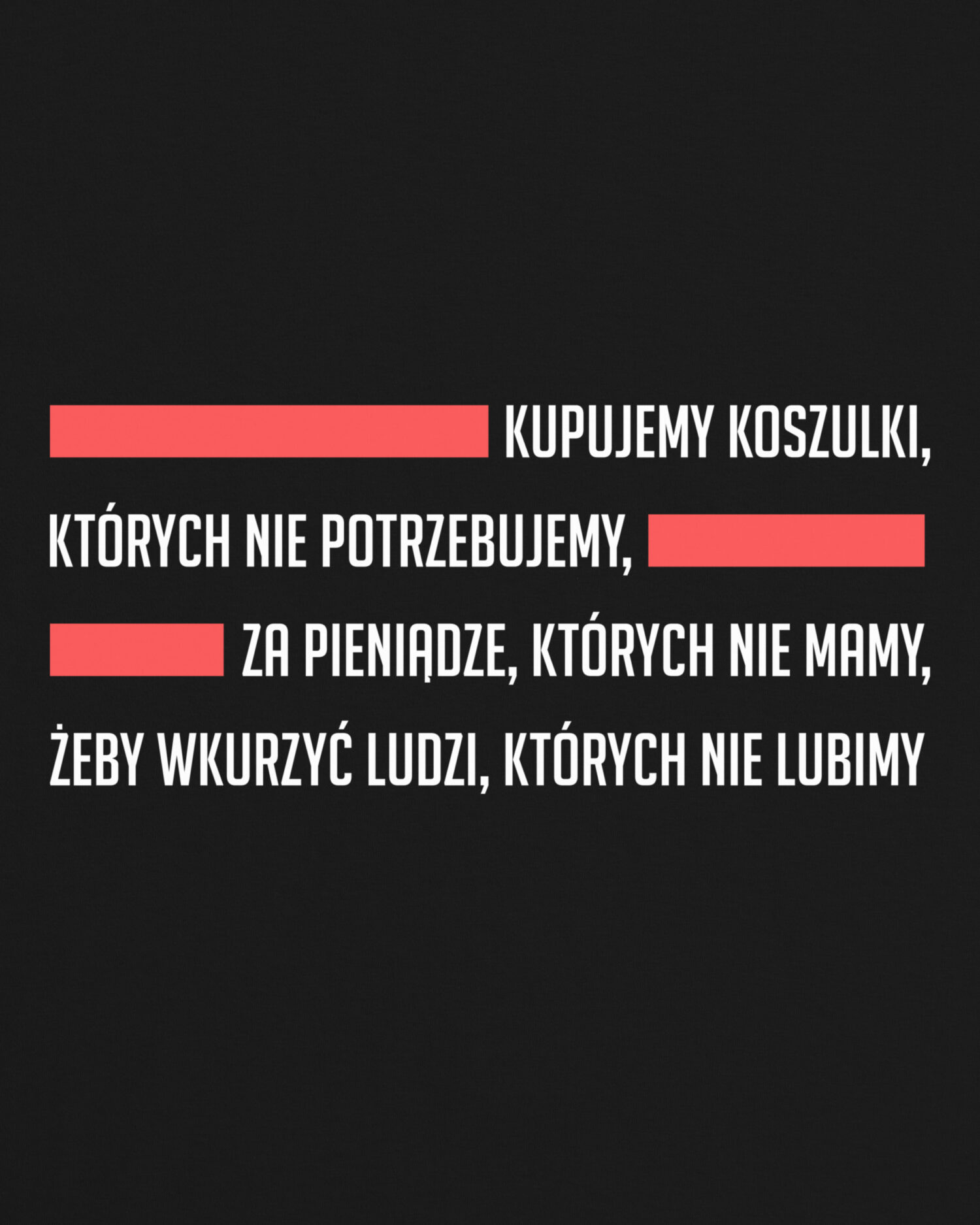 Kupujemy Koszulki Czarna koszulka marki Dziedzic Pruski Kupujemy koszulki, których nie potrzebujemy, za pieniądze, których nie mamy, żeby wkurzyć ludzi, których nie lubimi dowcipnie nawiązująca do cytatu Kupujemy rzeczy, których nie potrzebujemy, za pieniądze, których nie mamy, żeby zaimponować ludziom, których nie lubimy.
